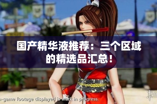 国产精华液推荐：三个区域的精选品汇总！