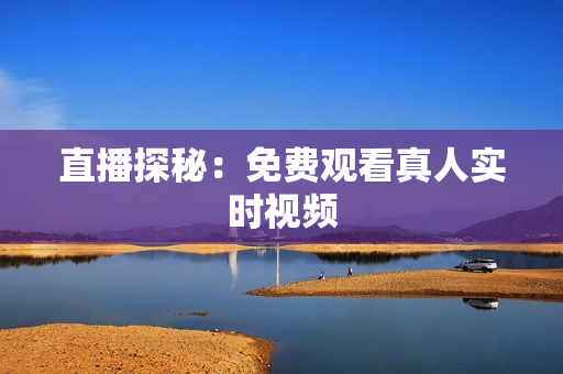 直播探秘：免费观看真人实时视频