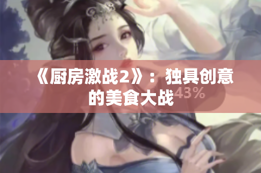 《厨房激战2》：独具创意的美食大战