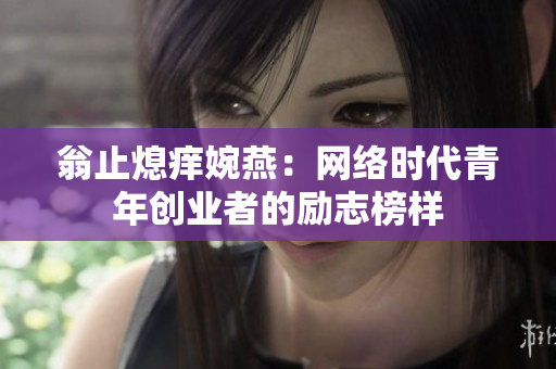 翁止熄痒婉燕：网络时代青年创业者的励志榜样