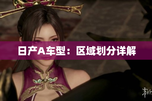 日产A车型：区域划分详解