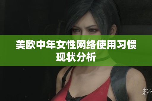 美欧中年女性网络使用习惯现状分析