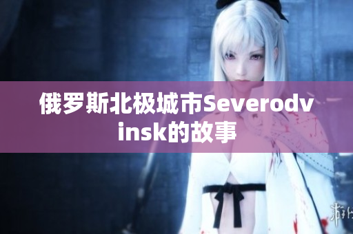 俄罗斯北极城市Severodvinsk的故事