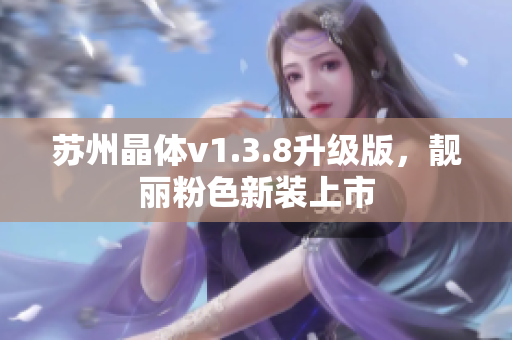 苏州晶体v1.3.8升级版，靓丽粉色新装上市