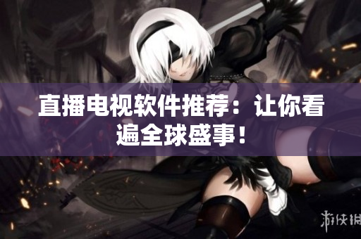 直播电视软件推荐：让你看遍全球盛事！