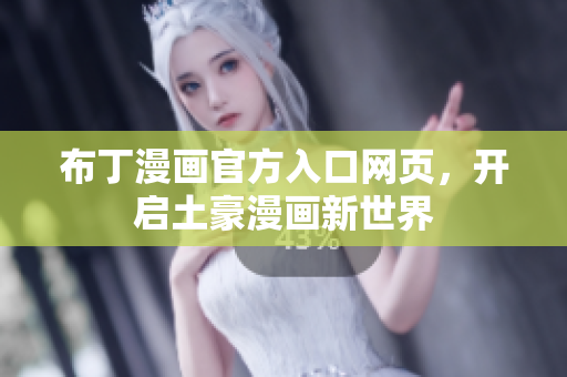 布丁漫画官方入口网页，开启土豪漫画新世界