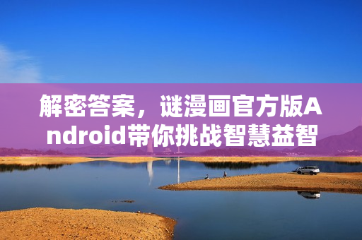 解密答案，谜漫画官方版Android带你挑战智慧益智
