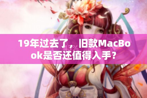 19年过去了，旧款MacBook是否还值得入手？