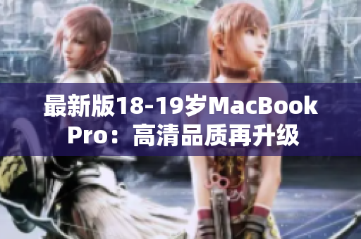 最新版18-19岁MacBook Pro：高清品质再升级