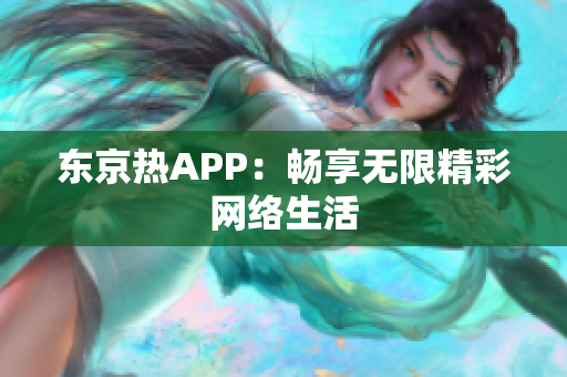 东京热APP：畅享无限精彩网络生活