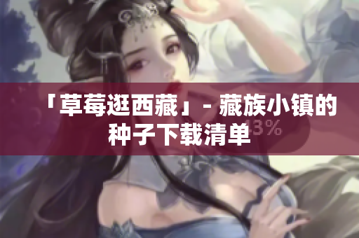 「草莓逛西藏」- 藏族小镇的种子下载清单