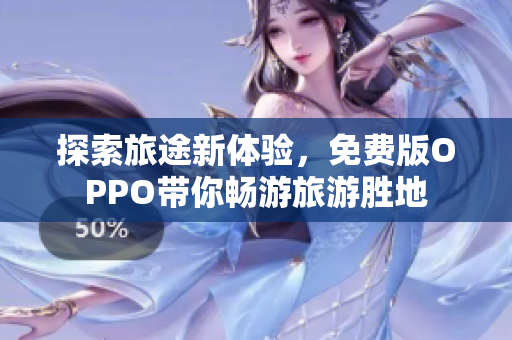 探索旅途新体验，免费版OPPO带你畅游旅游胜地