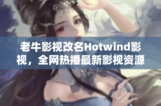 老牛影视改名Hotwind影视，全网热播最新影视资源