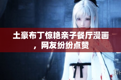 土豪布丁惊艳亲子餐厅漫画，网友纷纷点赞