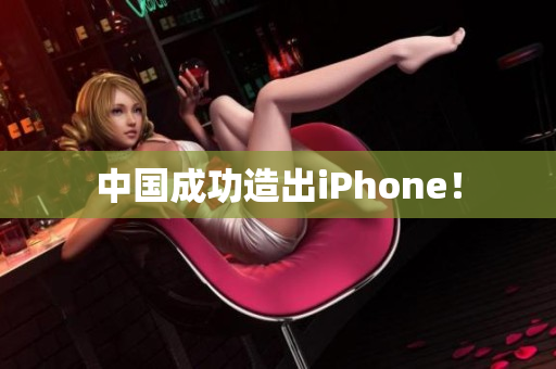 中国成功造出iPhone！