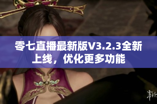 零七直播最新版V3.2.3全新上线，优化更多功能