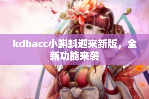 kdbacc小蝌蚪迎来新版，全新功能来袭