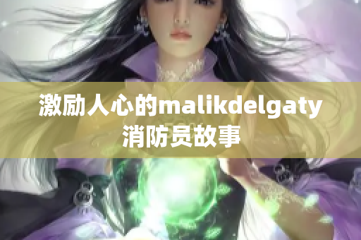 激励人心的malikdelgaty消防员故事