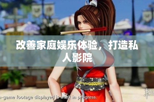 改善家庭娱乐体验，打造私人影院