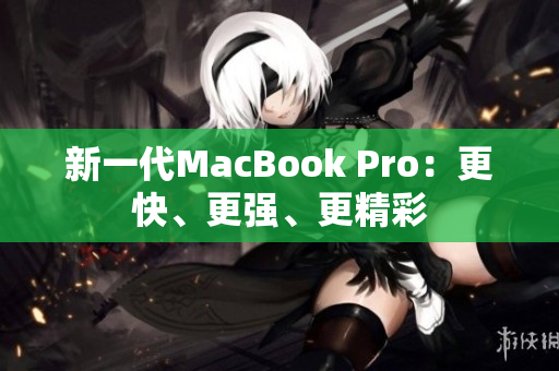 新一代MacBook Pro：更快、更强、更精彩