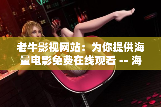 老牛影视网站：为你提供海量电影免费在线观看 -- 海量电影免费在线观看，老牛影视等你来！