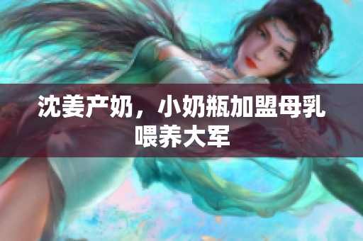 沈姜产奶，小奶瓶加盟母乳喂养大军