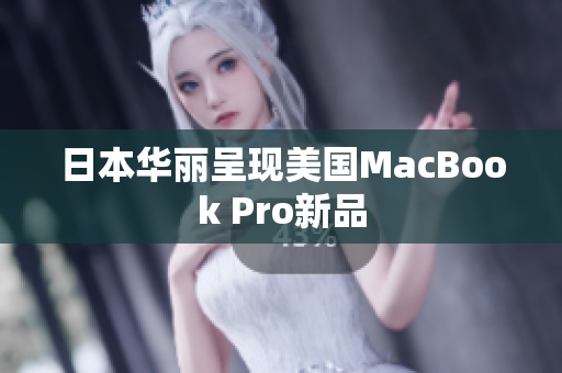 日本华丽呈现美国MacBook Pro新品