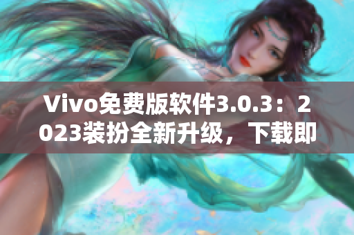 Vivo免费版软件3.0.3：2023装扮全新升级，下载即可使用