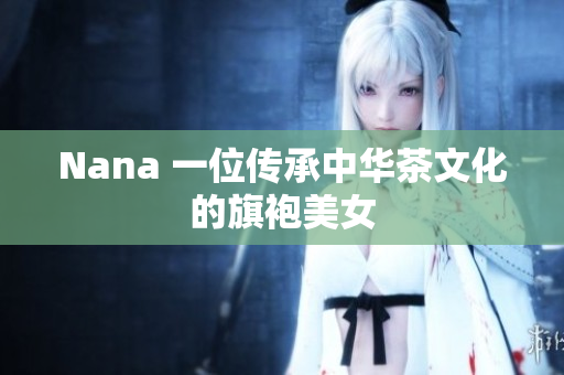 Nana 一位传承中华茶文化的旗袍美女