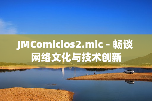 JMComicios2.mic - 畅谈网络文化与技术创新