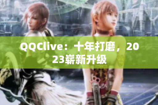 QQClive：十年打磨，2023崭新升级