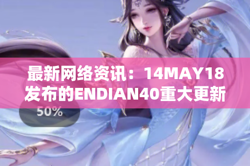 最新网络资讯：14MAY18发布的ENDIAN40重大更新！