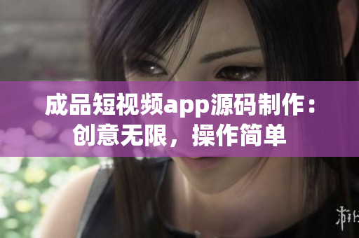 成品短视频app源码制作：创意无限，操作简单
