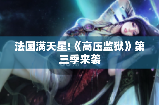 法国满天星!《高压监狱》第三季来袭