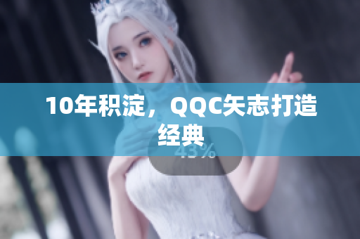 10年积淀，QQC矢志打造经典