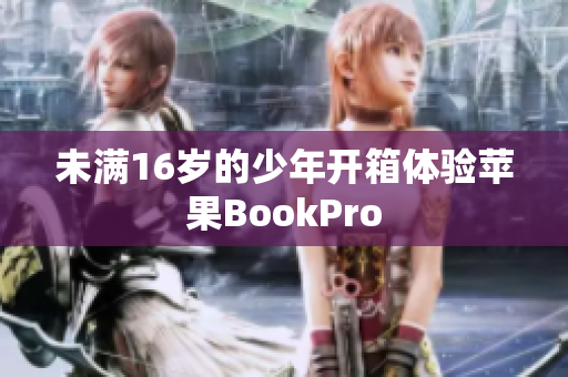 未满16岁的少年开箱体验苹果BookPro