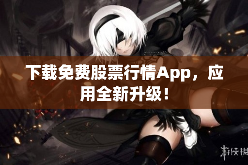 下载免费股票行情App，应用全新升级！