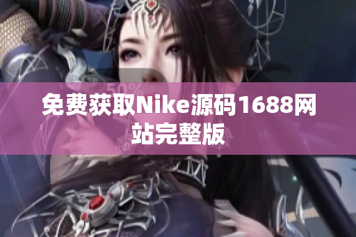 免费获取Nike源码1688网站完整版