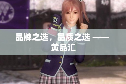 品牌之选，品质之选 —— 黄品汇