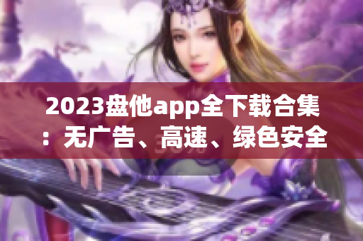 2023盘他app全下载合集：无广告、高速、绿色安全