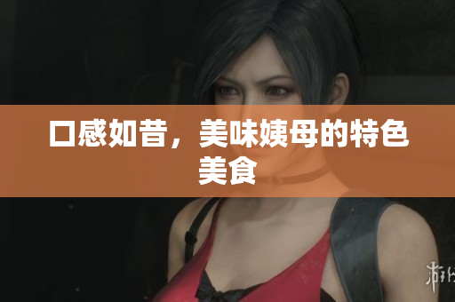 口感如昔，美味姨母的特色美食