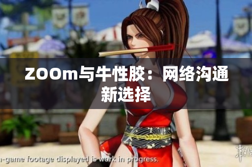 ZOOm与牛性胶：网络沟通新选择