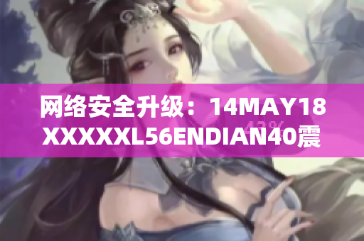 网络安全升级：14MAY18XXXXXL56ENDIAN40震动网络世界