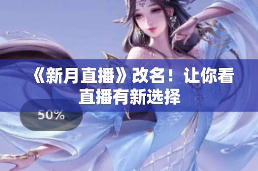 《新月直播》改名！让你看直播有新选择