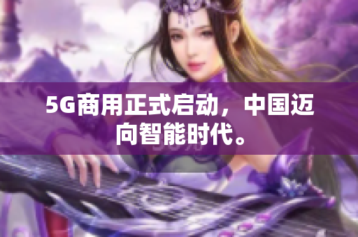 5G商用正式启动，中国迈向智能时代。