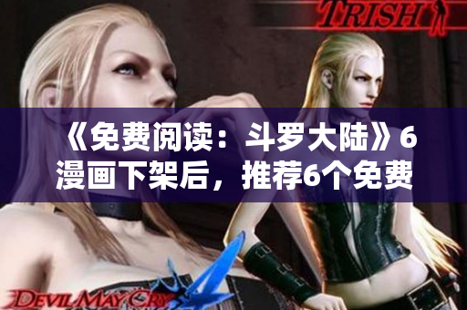 《免费阅读：斗罗大陆》6漫画下架后，推荐6个免费平台