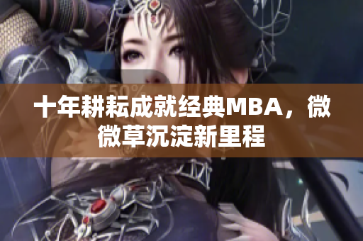 十年耕耘成就经典MBA，微微草沉淀新里程
