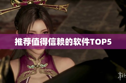 推荐值得信赖的软件TOP5