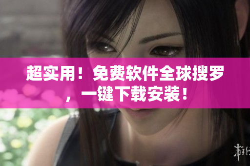 超实用！免费软件全球搜罗，一键下载安装！