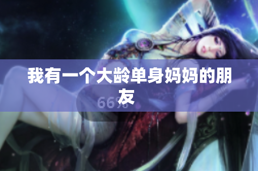 我有一个大龄单身妈妈的朋友 